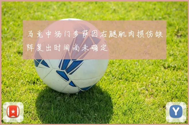 马竞中场门多萨因右腿肌肉损伤缺阵复出时间尚未确定