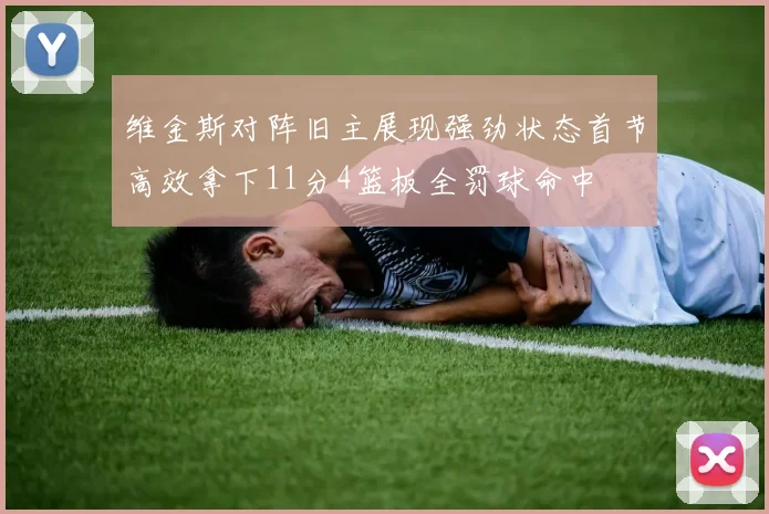 维金斯对阵旧主展现强劲状态首节高效拿下11分4篮板全罚球命中