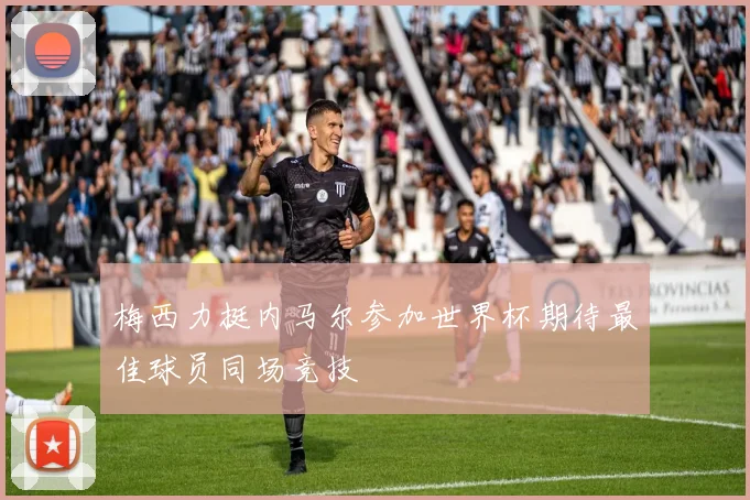 梅西力挺内马尔参加世界杯期待最佳球员同场竞技