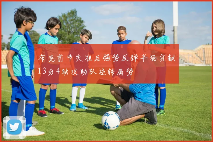 布克首节失准后强势反弹半场贡献13分4助攻助队逆转局势
