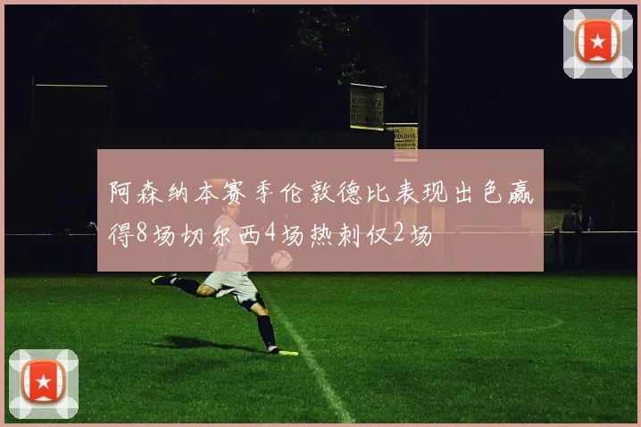 阿森纳本赛季伦敦德比表现出色赢得8场切尔西4场热刺仅2场