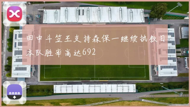 田中斗笠王支持森保一继续执教日本队胜率高达692