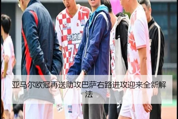 亚马尔欧冠再送助攻巴萨右路进攻迎来全新解法