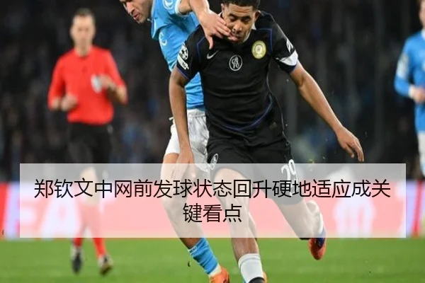 郑钦文中网前发球状态回升硬地适应成关键看点
